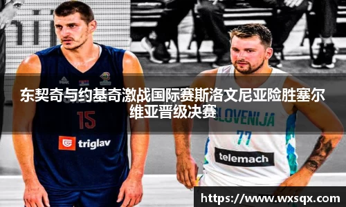 东契奇与约基奇激战国际赛斯洛文尼亚险胜塞尔维亚晋级决赛