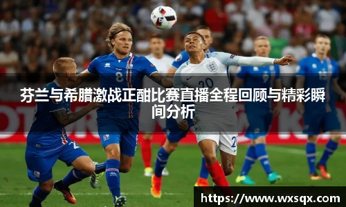 芬兰与希腊激战正酣比赛直播全程回顾与精彩瞬间分析