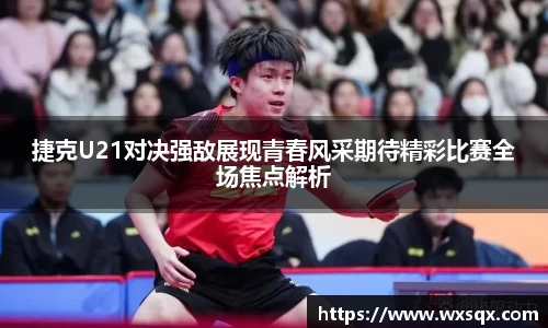 捷克U21对决强敌展现青春风采期待精彩比赛全场焦点解析