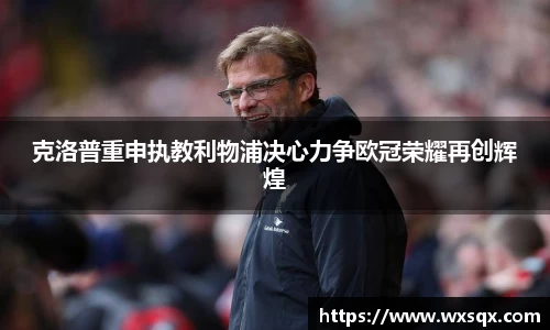 克洛普重申执教利物浦决心力争欧冠荣耀再创辉煌