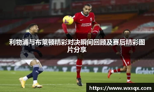 利物浦与布莱顿精彩对决瞬间回顾及赛后精彩图片分享